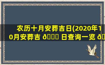 农历十月安葬吉日(2020年10月安葬吉 🐕 日查询一览 🌴 表)